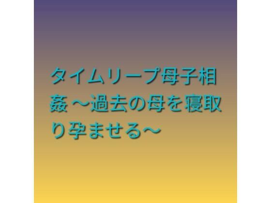 タイムリープ母子相姦 〜過去の母を寝取り孕ませる〜 アイキャッチ画像 【【無料エロマンガ】安全に読むならココ！】